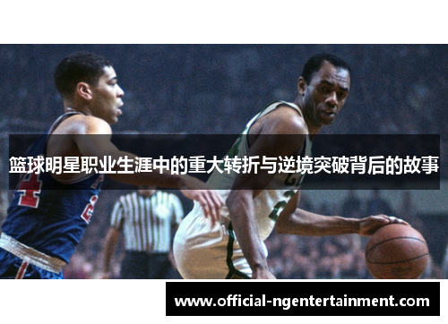 篮球明星职业生涯中的重大转折与逆境突破背后的故事