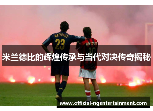 米兰德比的辉煌传承与当代对决传奇揭秘 米兰德比的辉煌传承与当代对决传奇揭秘