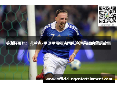 美洲杯聚焦:弗兰克·里贝里带领法国队追逐荣耀的背后故事 美洲杯聚焦:弗兰克·里贝里带领法国队追逐荣耀的背后故事