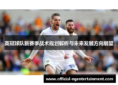 英冠球队新赛季战术规划解析与未来发展方向展望