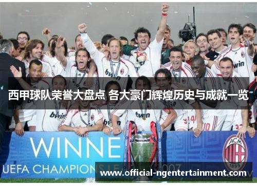 西甲球队荣誉大盘点 各大豪门辉煌历史与成就一览 西甲球队荣誉大盘点 各大豪门辉煌历史与成就一览