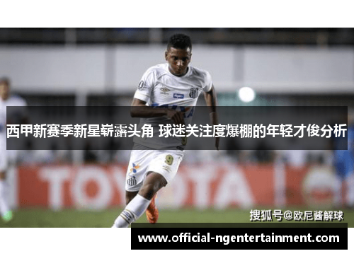 西甲新赛季新星崭露头角 球迷关注度爆棚的年轻才俊分析 西甲新赛季新星崭露头角 球迷关注度爆棚的年轻才俊分析