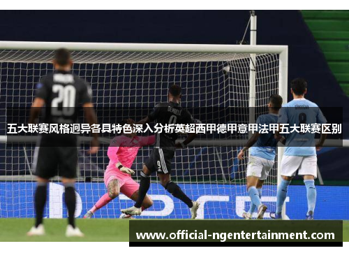 五大联赛风格迥异各具特色深入分析英超西甲德甲意甲法甲五大联赛区别