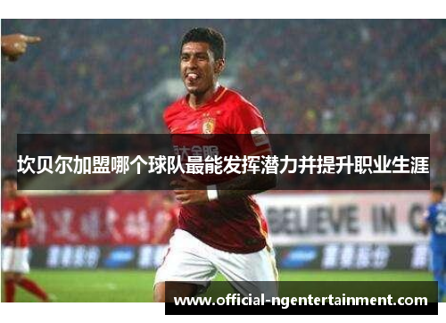 坎贝尔加盟哪个球队最能发挥潜力并提升职业生涯