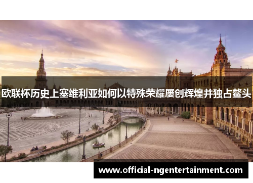 欧联杯历史上塞维利亚如何以特殊荣耀屡创辉煌并独占鳌头