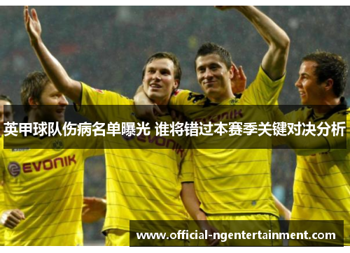 英甲球队伤病名单曝光 谁将错过本赛季关键对决分析 英甲球队伤病名单曝光 谁将错过本赛季关键对决分析