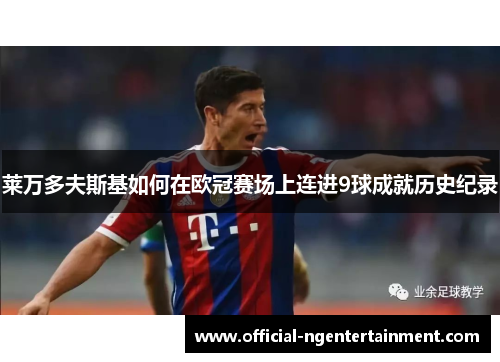 莱万多夫斯基如何在欧冠赛场上连进9球成就历史纪录 莱万多夫斯基如何在欧冠赛场上连进9球成就历史纪录