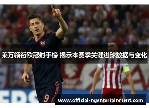 莱万领衔欧冠射手榜 揭示本赛季关键进球数据与变化