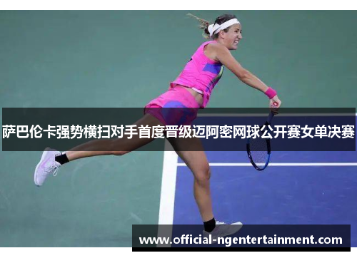 萨巴伦卡强势横扫对手首度晋级迈阿密网球公开赛女单决赛 萨巴伦卡强势横扫对手首度晋级迈阿密网球公开赛女单决赛