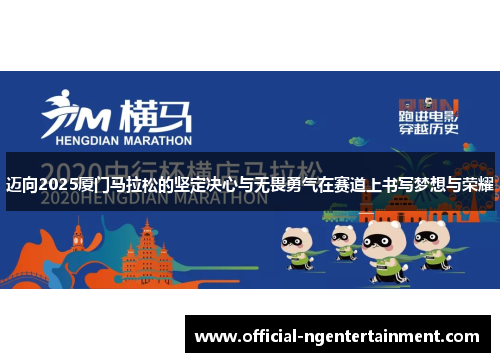 迈向2025厦门马拉松的坚定决心与无畏勇气在赛道上书写梦想与荣耀 迈向2025厦门马拉松的坚定决心与无畏勇气在赛道上书写梦想与荣耀