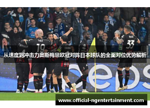 从速度到冲击力奥斯梅恩欧冠对阵日本球队的全面对位优势解析 从速度到冲击力奥斯梅恩欧冠对阵日本球队的全面对位优势解析