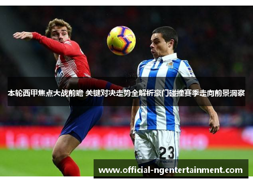 本轮西甲焦点大战前瞻 关键对决走势全解析豪门碰撞赛季走向前景洞察 本轮西甲焦点大战前瞻 关键对决走势全解析豪门碰撞赛季走向前景洞察