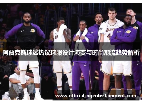 阿贾克斯球迷热议球服设计演变与时尚潮流趋势解析 阿贾克斯球迷热议球服设计演变与时尚潮流趋势解析