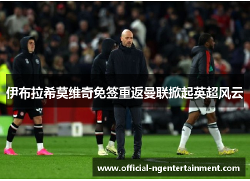 伊布拉希莫维奇免签重返曼联掀起英超风云