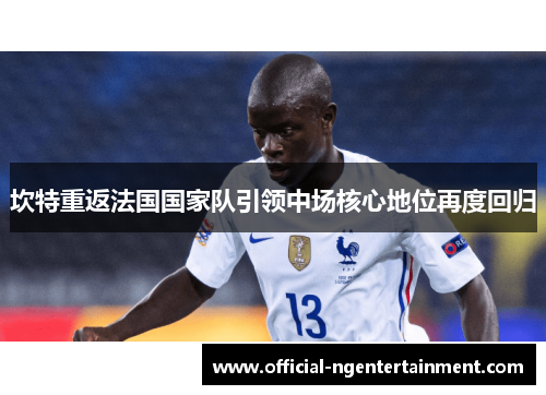 坎特重返法国国家队引领中场核心地位再度回归